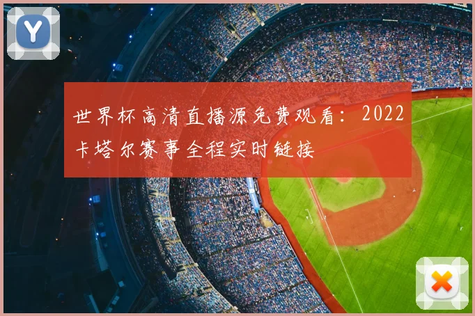 世界杯高清直播源免费观看:2022卡塔尔赛事全程实时链接
