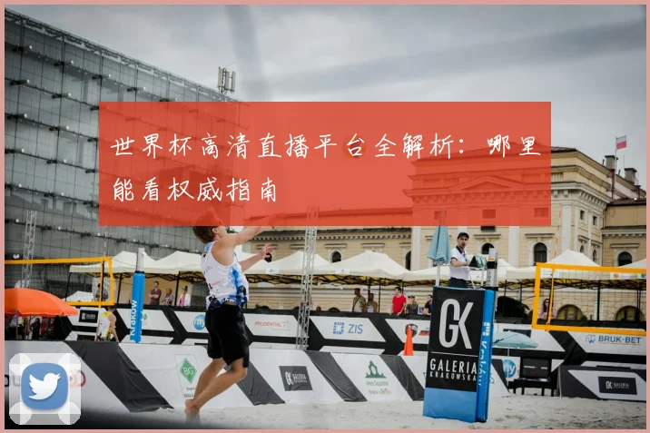 世界杯高清直播平台全解析:哪里能看权威指南