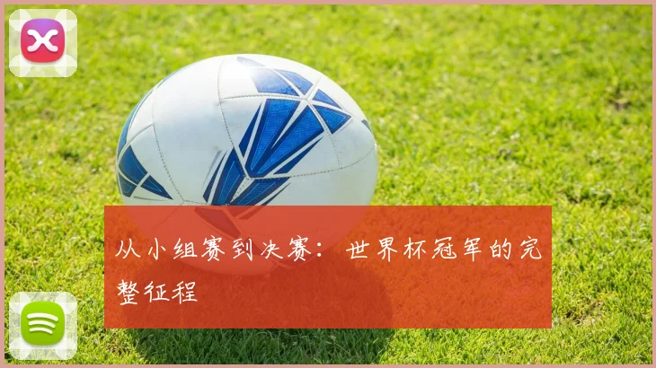 从小组赛到决赛：世界杯冠军的完整征程