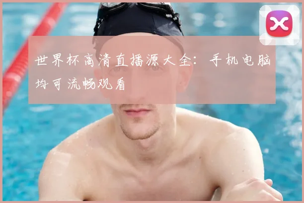 世界杯高清直播源大全:手机电脑均可流畅观看