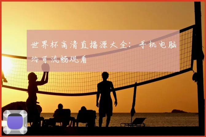 世界杯高清直播源大全:手机电脑均可流畅观看