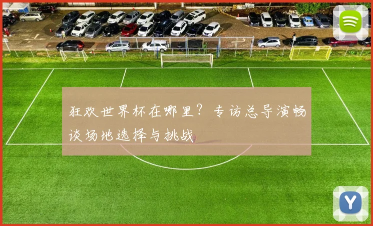 狂欢世界杯在哪里？专访总导演畅谈场地选择与挑战